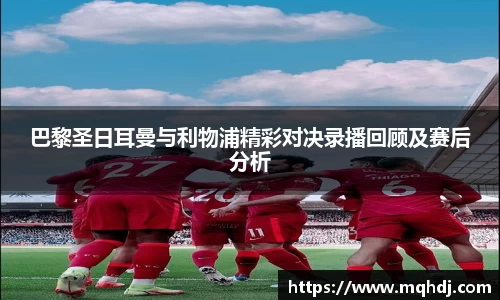 巴黎圣日耳曼与利物浦精彩对决录播回顾及赛后分析