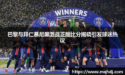 巴黎与拜仁慕尼黑激战正酣比分揭晓引发球迷热议
