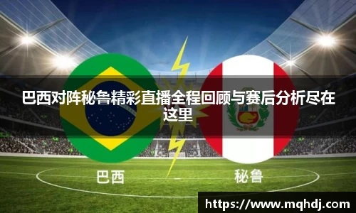 巴西对阵秘鲁精彩直播全程回顾与赛后分析尽在这里