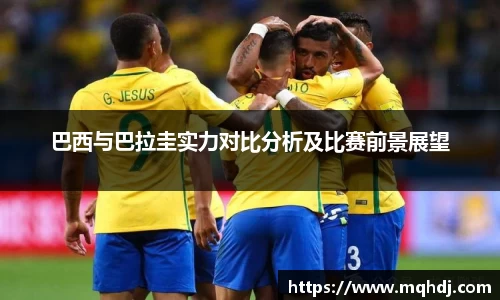 巴西与巴拉圭实力对比分析及比赛前景展望