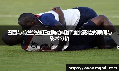 巴西与荷兰激战正酣陈亦明解读比赛精彩瞬间与战术分析