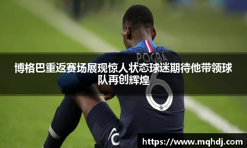 博格巴重返赛场展现惊人状态球迷期待他带领球队再创辉煌