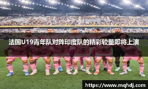 法国U19青年队对阵印度队的精彩较量即将上演