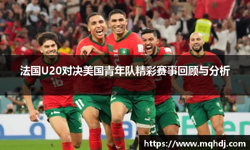 法国U20对决美国青年队精彩赛事回顾与分析