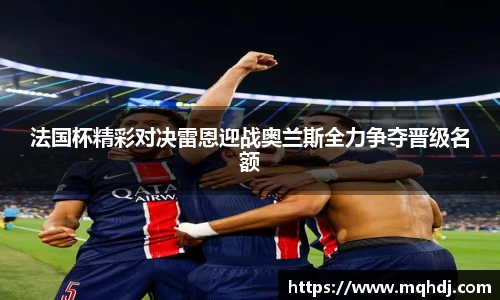 法国杯精彩对决雷恩迎战奥兰斯全力争夺晋级名额