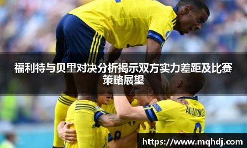 福利特与贝里对决分析揭示双方实力差距及比赛策略展望